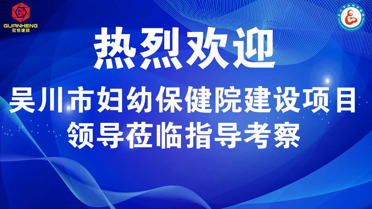 熱烈歡迎吳川市婦幼保健院建設(shè)項(xiàng)目領(lǐng)導(dǎo)蒞臨指導(dǎo)考察??！